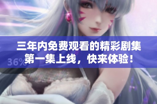三年内免费观看的精彩剧集第一集上线，快来体验！