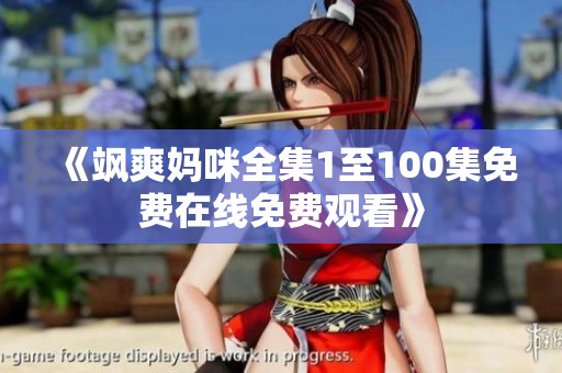 《飒爽妈咪全集1至100集免费在线免费观看》