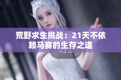 荒野求生挑战：21天不依赖马赛的生存之道