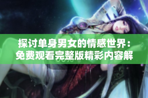 探讨单身男女的情感世界：免费观看完整版精彩内容解析