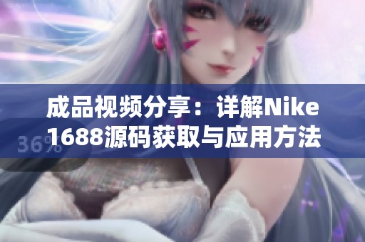 成品视频分享：详解Nike1688源码获取与应用方法