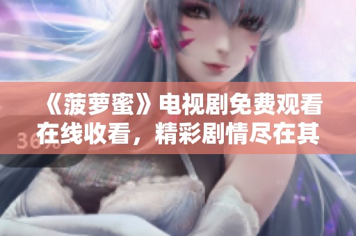 《菠萝蜜》电视剧免费观看在线收看，精彩剧情尽在其中