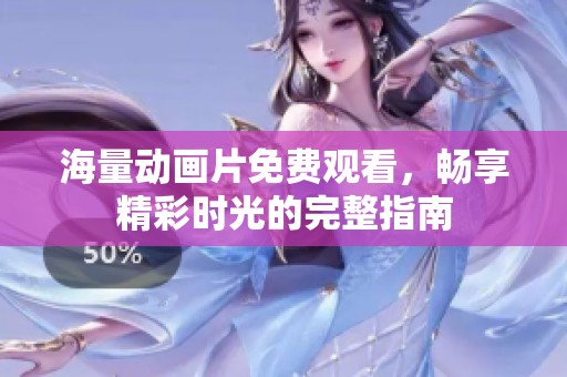 海量动画片免费观看，畅享精彩时光的完整指南