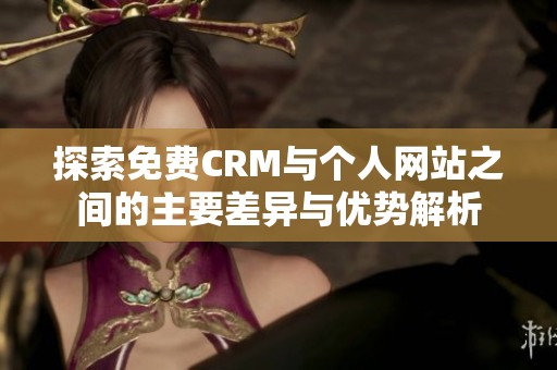 探索免费CRM与个人网站之间的主要差异与优势解析