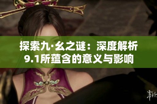 探索九·幺之谜：深度解析9.1所蕴含的意义与影响