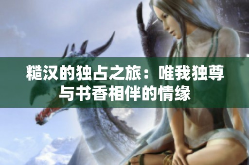 糙汉的独占之旅：唯我独尊与书香相伴的情缘