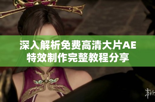 深入解析免费高清大片AE特效制作完整教程分享