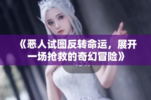 《恶人试图反转命运，展开一场抢救的奇幻冒险》