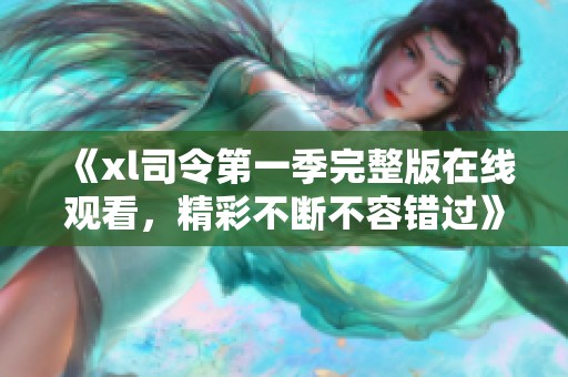 《xl司令第一季完整版在线观看，精彩不断不容错过》