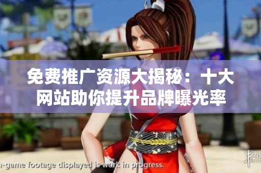 免费推广资源大揭秘：十大网站助你提升品牌曝光率