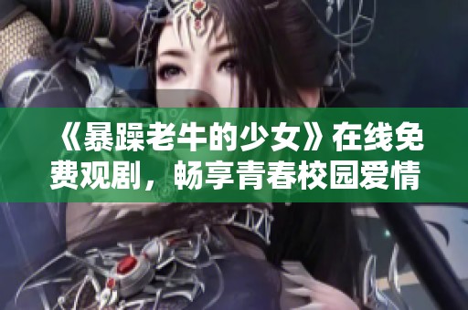《暴躁老牛的少女》在线免费观剧，畅享青春校园爱情故事