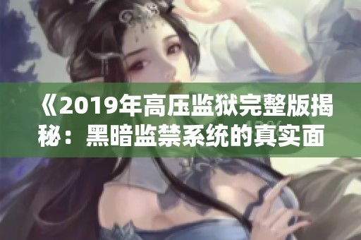 《2019年高压监狱完整版揭秘：黑暗监禁系统的真实面貌》