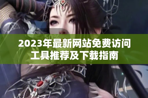 2023年最新网站免费访问工具推荐及下载指南