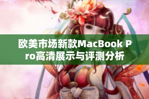 欧美市场新款MacBook Pro高清展示与评测分析