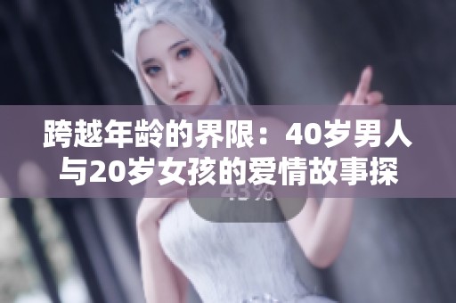 跨越年龄的界限：40岁男人与20岁女孩的爱情故事探讨
