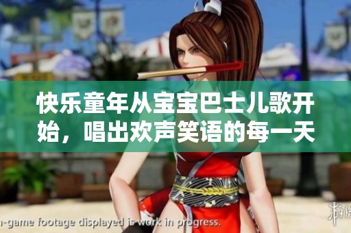 快乐童年从宝宝巴士儿歌开始，唱出欢声笑语的每一天