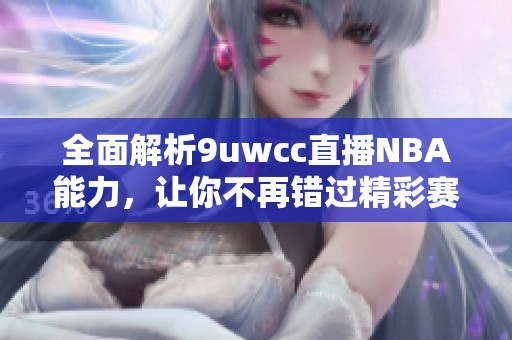 全面解析9uwcc直播NBA能力，让你不再错过精彩赛事