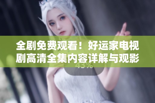 全剧免费观看！好运家电视剧高清全集内容详解与观影指南