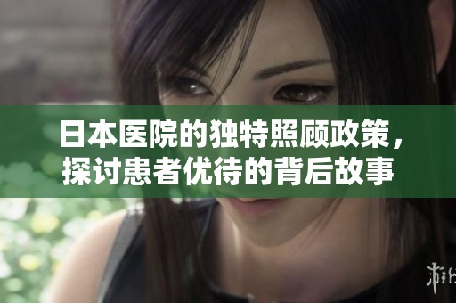 日本医院的独特照顾政策，探讨患者优待的背后故事