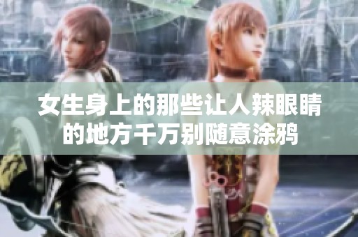 女生身上的那些让人辣眼睛的地方千万别随意涂鸦