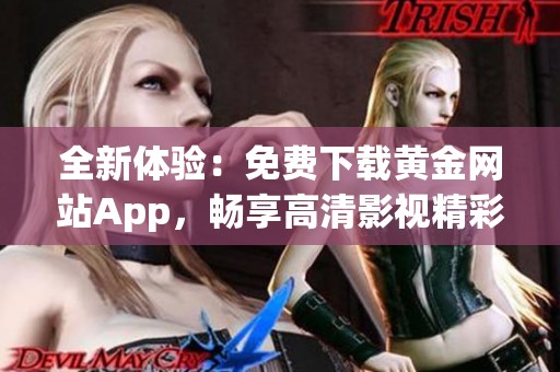 全新体验：免费下载黄金网站App，畅享高清影视精彩内容