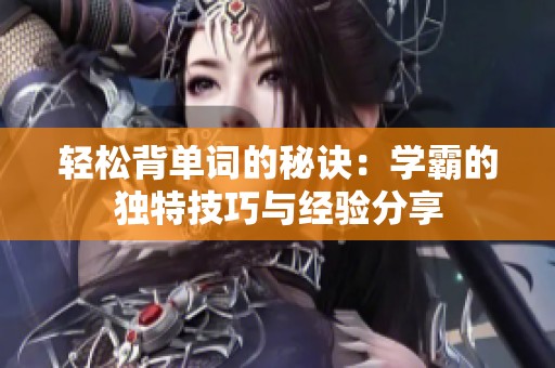 轻松背单词的秘诀：学霸的独特技巧与经验分享