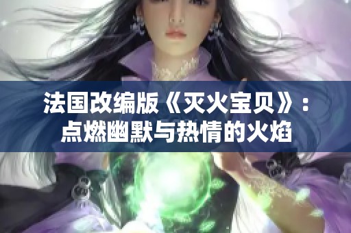 法国改编版《灭火宝贝》：点燃幽默与热情的火焰