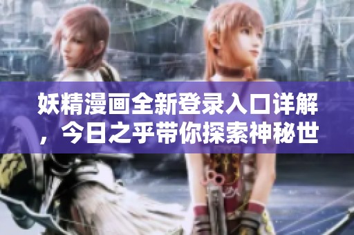 妖精漫画全新登录入口详解，今日之乎带你探索神秘世界