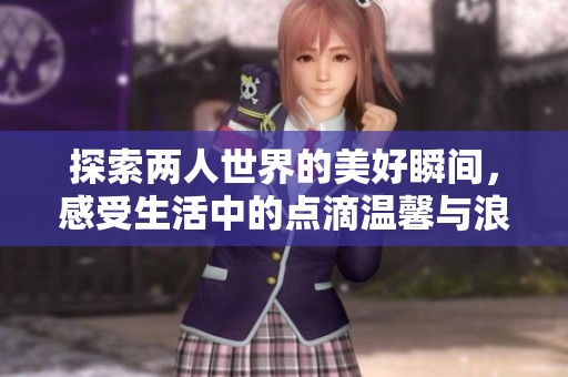 探索两人世界的美好瞬间，感受生活中的点滴温馨与浪漫
