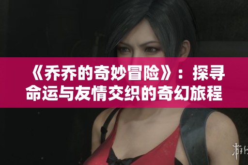 《乔乔的奇妙冒险》：探寻命运与友情交织的奇幻旅程