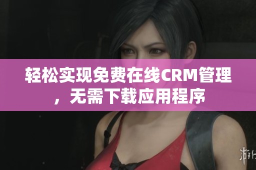 轻松实现免费在线CRM管理，无需下载应用程序