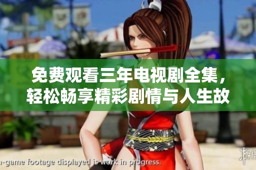 免费观看三年电视剧全集，轻松畅享精彩剧情与人生故事