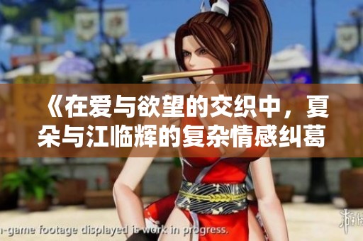《在爱与欲望的交织中，夏朵与江临辉的复杂情感纠葛》