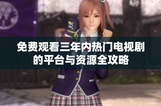 免费观看三年内热门电视剧的平台与资源全攻略
