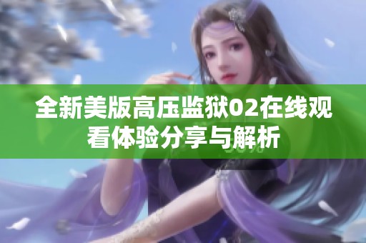 全新美版高压监狱02在线观看体验分享与解析
