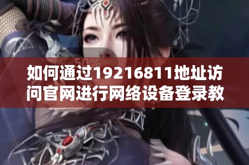 如何通过19216811地址访问官网进行网络设备登录教程